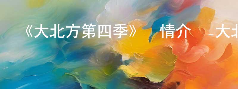 《大北方第四季》詳情介紹_大北方第四季已完結在線觀看_大北方第四季迅雷下載_歐美動漫 陳朝全的blog